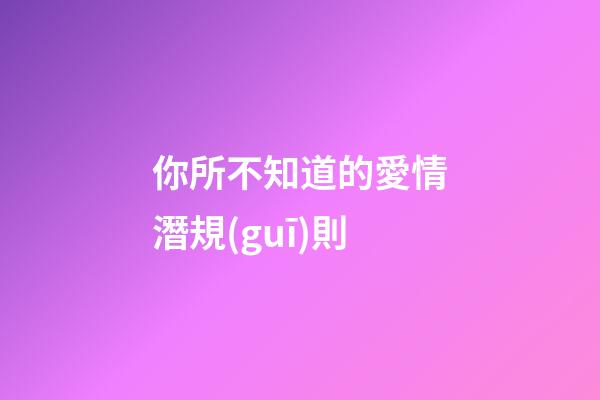 你所不知道的愛情潛規(guī)則