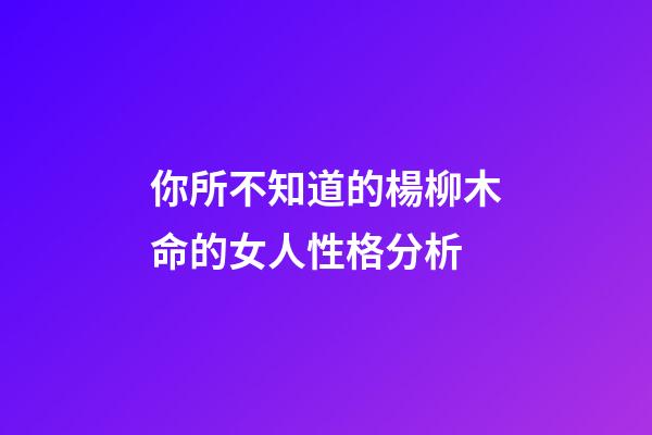 你所不知道的楊柳木命的女人性格分析