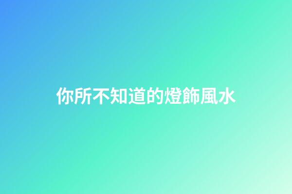 你所不知道的燈飾風水