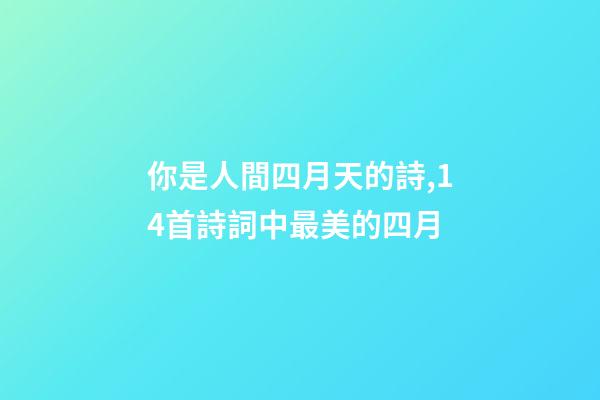 你是人間四月天的詩,14首詩詞中最美的四月-第1張-觀點(diǎn)-玄機(jī)派