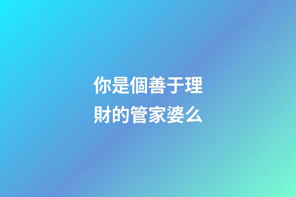 你是個善于理財的管家婆么