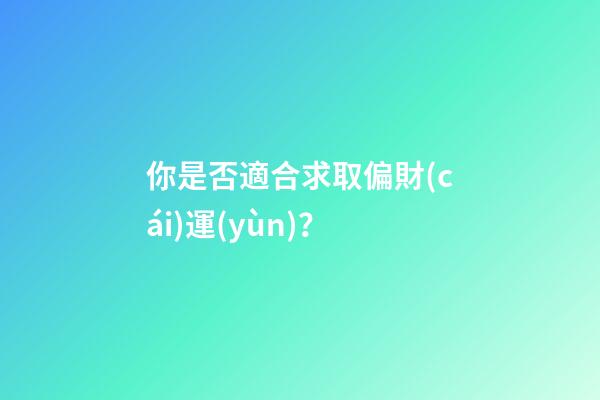 你是否適合求取偏財(cái)運(yùn)？