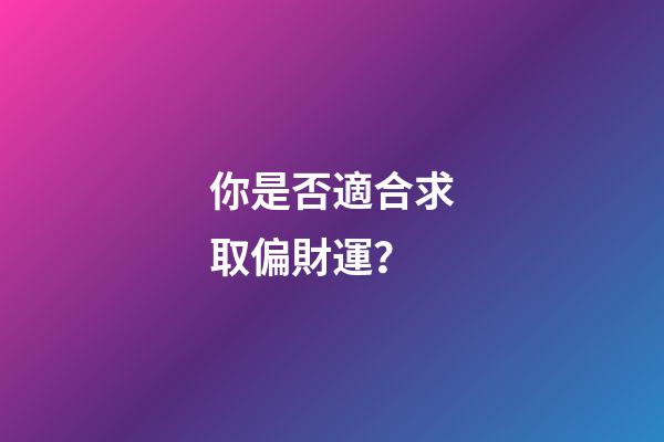 你是否適合求取偏財運？