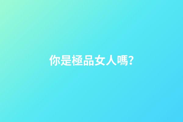你是極品女人嗎？