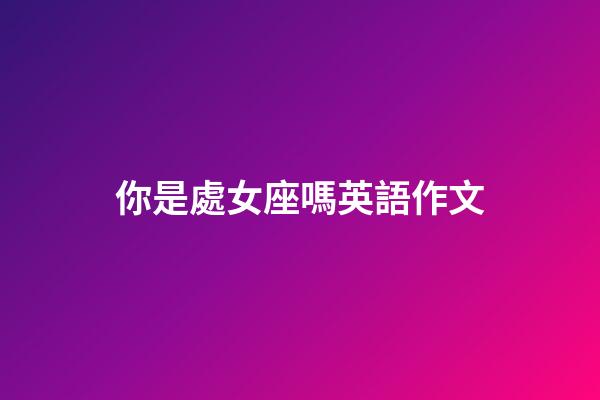 你是處女座嗎英語作文-第1張-星座運勢-玄機派