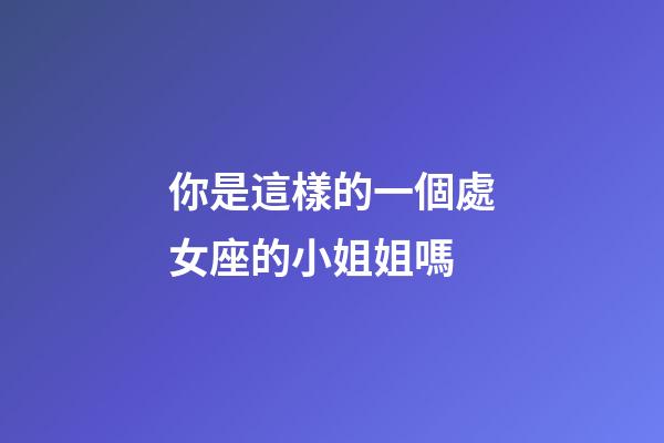 你是這樣的一個處女座的小姐姐嗎-第1張-星座運勢-玄機派