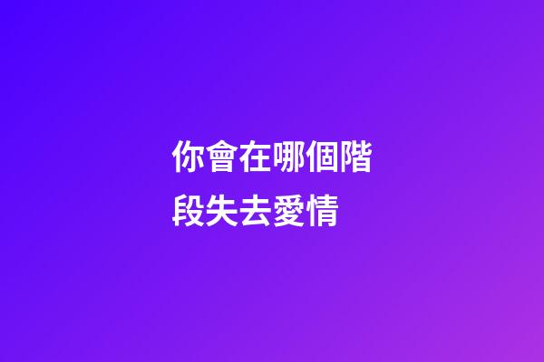 你會在哪個階段失去愛情