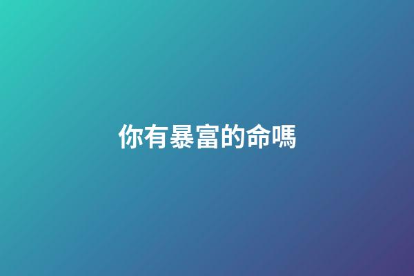 你有暴富的命嗎