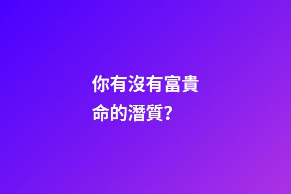 你有沒有富貴命的潛質？