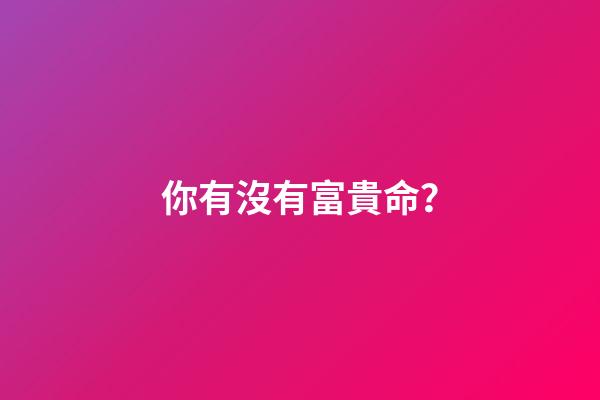 你有沒有富貴命？