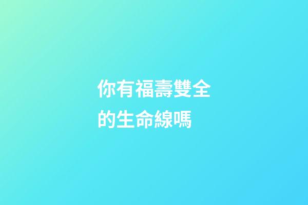 你有福壽雙全的生命線嗎