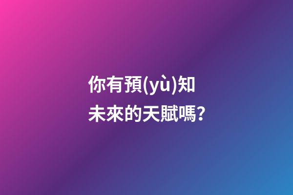 你有預(yù)知未來的天賦嗎？