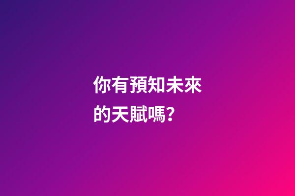 你有預知未來的天賦嗎？