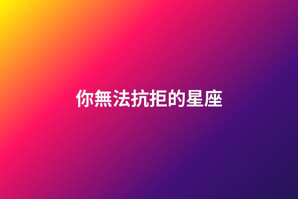你無法抗拒的星座