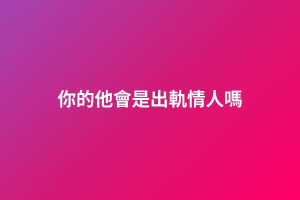 你的他會是出軌情人嗎
