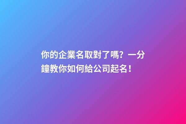 你的企業名取對了嗎？一分鐘教你如何給公司起名！-第1張-公司起名-玄機派