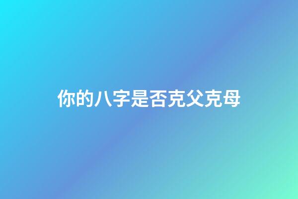 你的八字是否克父克母