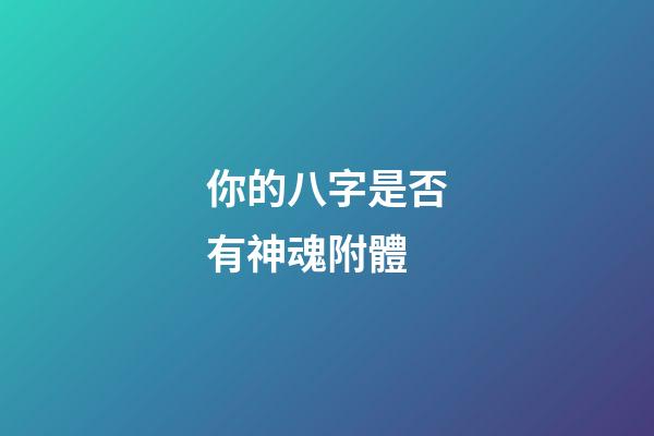 你的八字是否有神魂附體