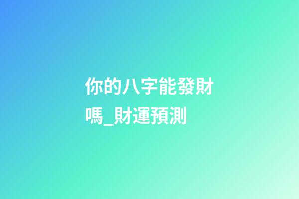 你的八字能發財嗎_財運預測
