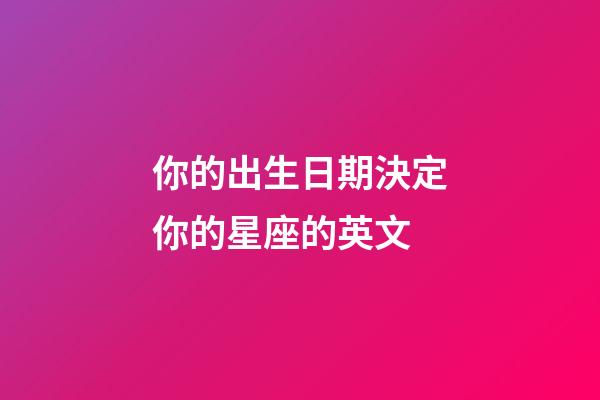 你的出生日期決定你的星座的英文-第1張-星座運(yùn)勢(shì)-玄機(jī)派