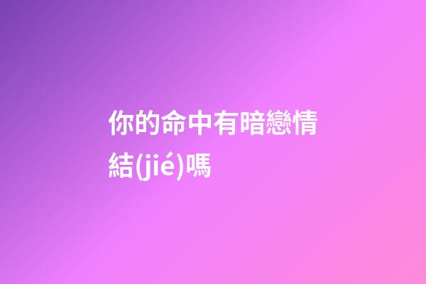 你的命中有暗戀情結(jié)嗎