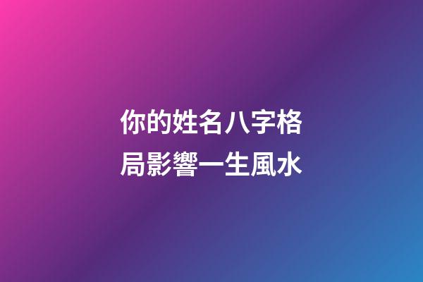 你的姓名八字格局影響一生風水