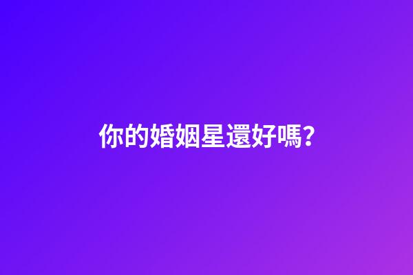 你的婚姻星還好嗎？