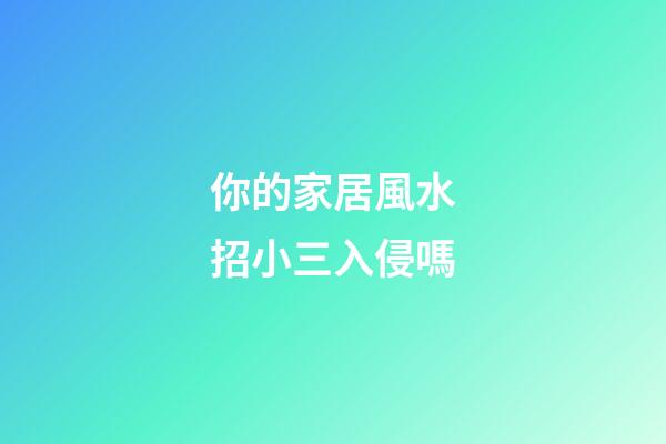 你的家居風水招小三入侵嗎
