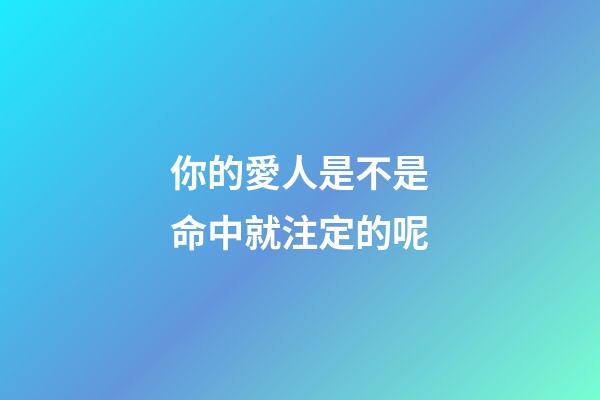 你的愛人是不是命中就注定的呢