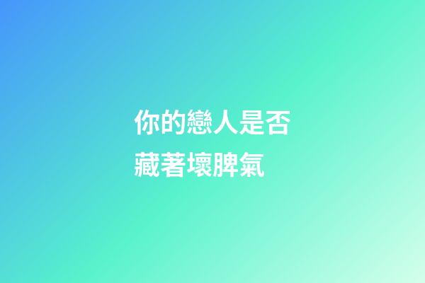 你的戀人是否藏著壞脾氣