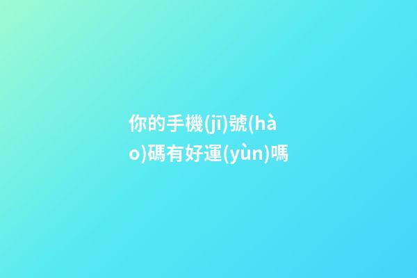你的手機(jī)號(hào)碼有好運(yùn)嗎