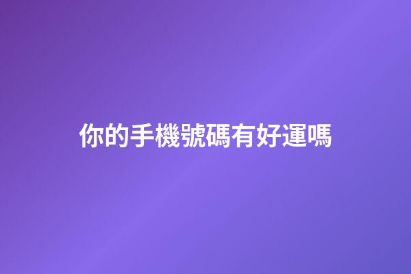 你的手機號碼有好運嗎