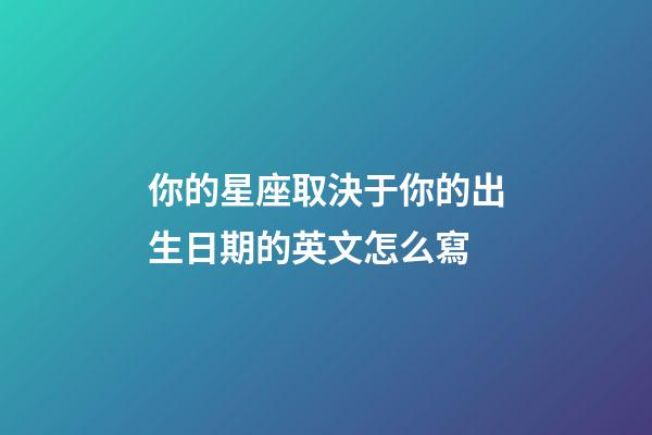 你的星座取決于你的出生日期的英文怎么寫-第1張-星座運(yùn)勢-玄機(jī)派