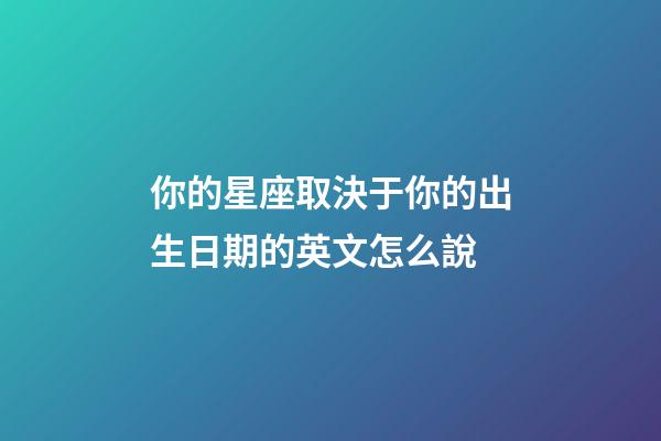 你的星座取決于你的出生日期的英文怎么說-第1張-星座運勢-玄機派