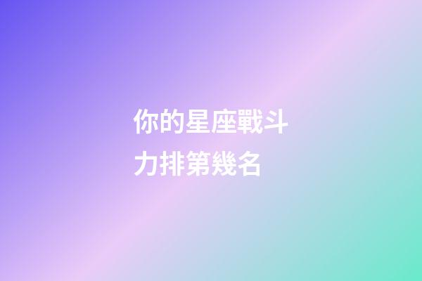 你的星座戰斗力排第幾名-第1張-星座運勢-玄機派