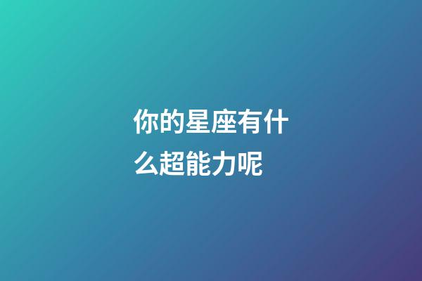 你的星座有什么超能力呢-第1張-星座運勢-玄機派