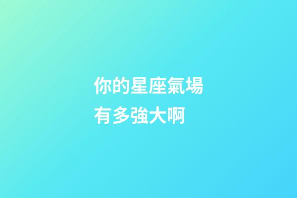 你的星座氣場有多強大啊-第1張-星座運勢-玄機派