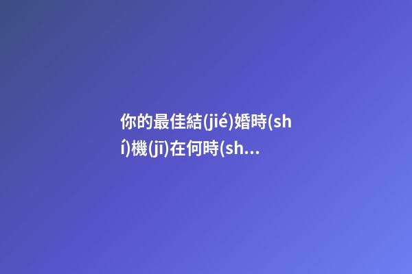 你的最佳結(jié)婚時(shí)機(jī)在何時(shí)？