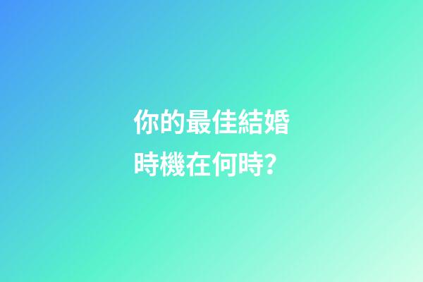 你的最佳結婚時機在何時？