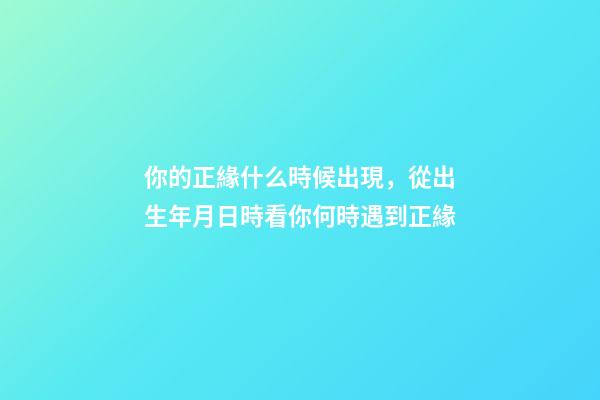 你的正緣什么時候出現，從出生年月日時看你何時遇到正緣-第1張-觀點-玄機派