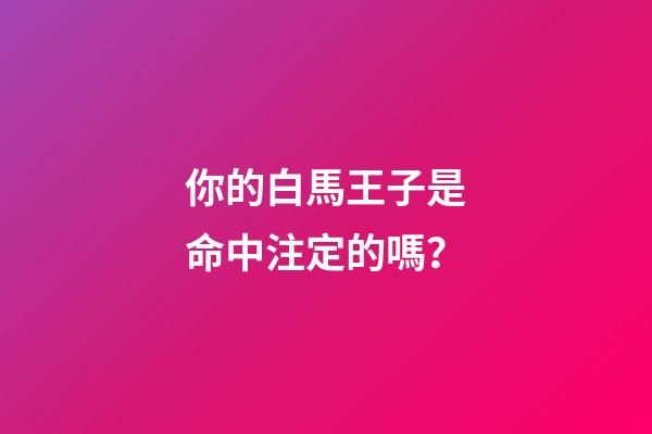 你的白馬王子是命中注定的嗎？