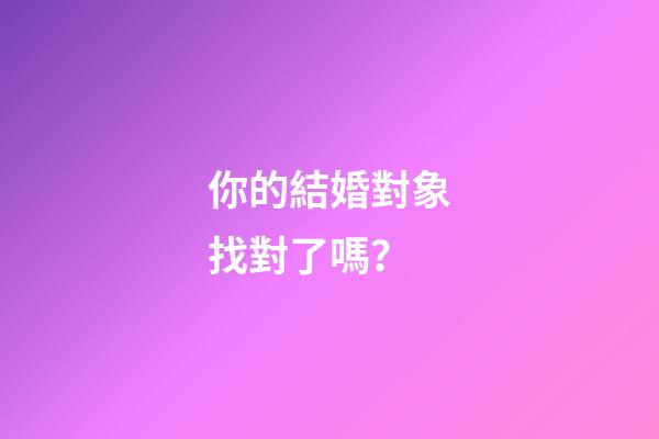 你的結婚對象找對了嗎？