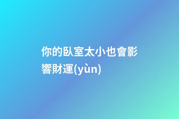 你的臥室太小也會影響財運(yùn)