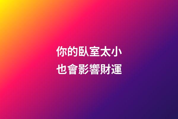 你的臥室太小也會影響財運
