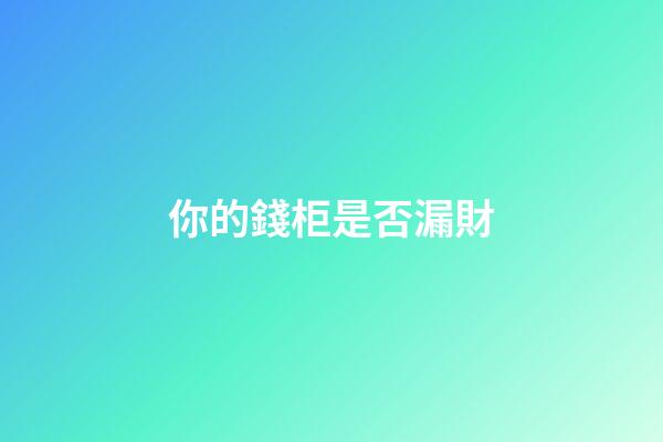 你的錢柜是否漏財