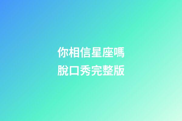 你相信星座嗎脫口秀完整版-第1張-星座運勢-玄機派