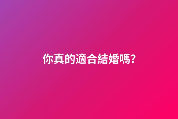 你真的適合結婚嗎？