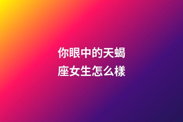 你眼中的天蝎座女生怎么樣-第1張-星座運勢-玄機派