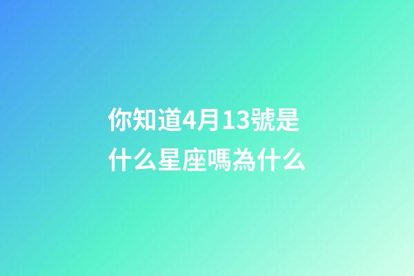 你知道4月13號是什么星座嗎為什么-第1張-星座運勢-玄機派