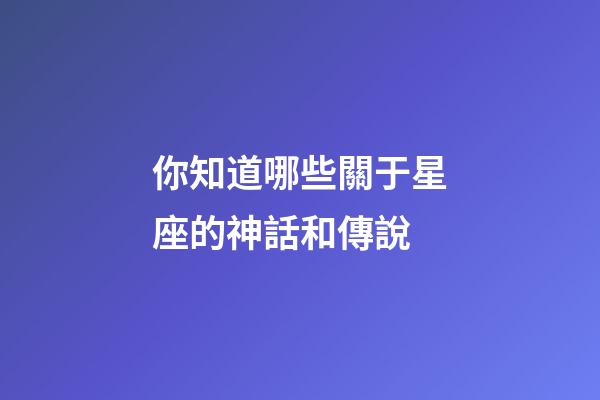 你知道哪些關于星座的神話和傳說-第1張-星座運勢-玄機派
